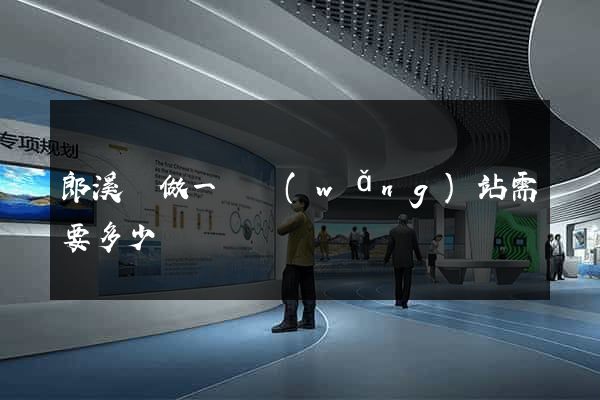 郎溪縣做一個網(wǎng)站需要多少錢