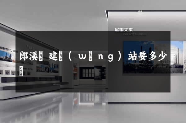 郎溪縣建網(wǎng)站要多少錢