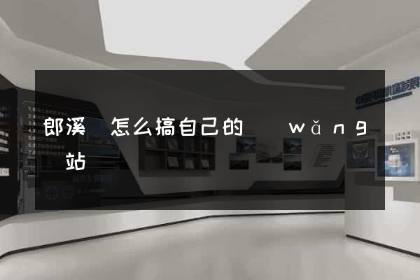 郎溪縣怎么搞自己的網(wǎng)站