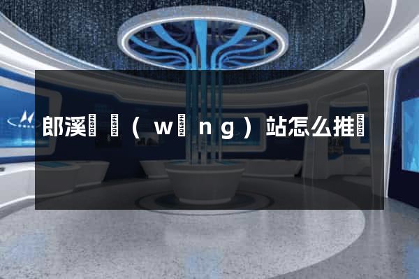 郎溪縣網(wǎng)站怎么推廣