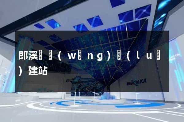 郎溪縣網(wǎng)絡(luò)建站