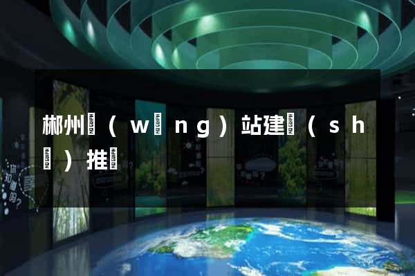 郴州網(wǎng)站建設(shè)推廣