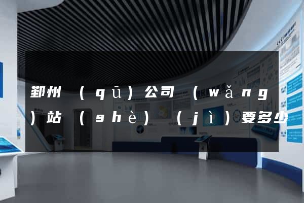 鄞州區(qū)公司網(wǎng)站設(shè)計(jì)要多少錢