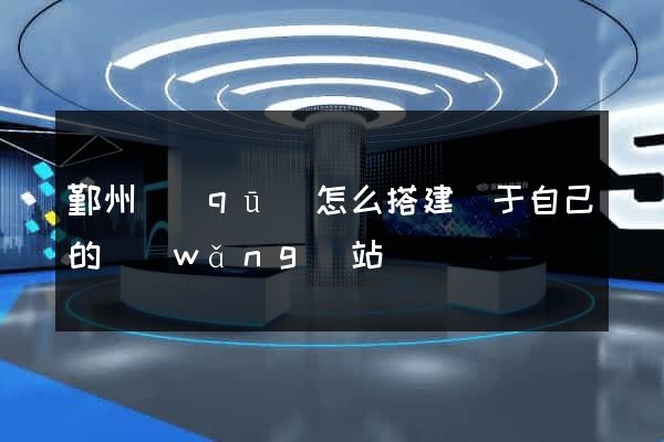 鄞州區(qū)怎么搭建屬于自己的網(wǎng)站