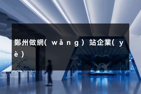 鄭州做網(wǎng)站企業(yè)