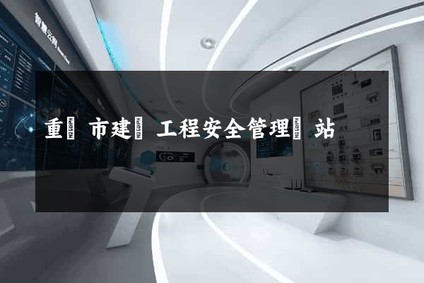 重慶市建設工程安全管理網站
