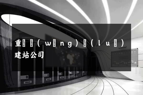 重慶網(wǎng)絡(luò)建站公司