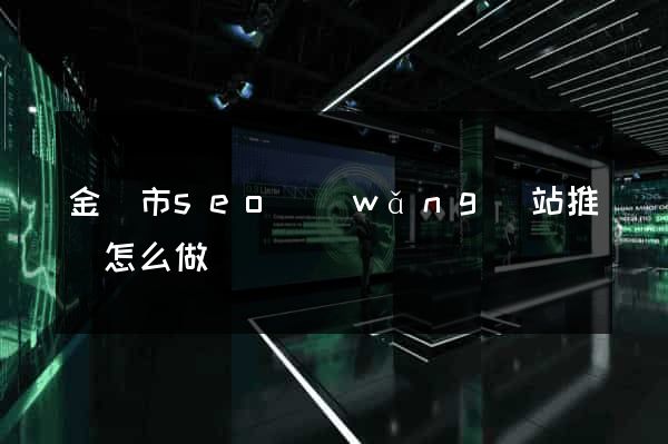 金壇市seo網(wǎng)站推廣怎么做