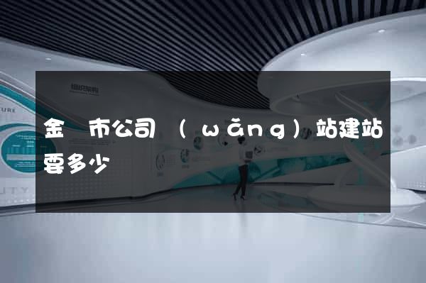 金壇市公司網(wǎng)站建站要多少錢