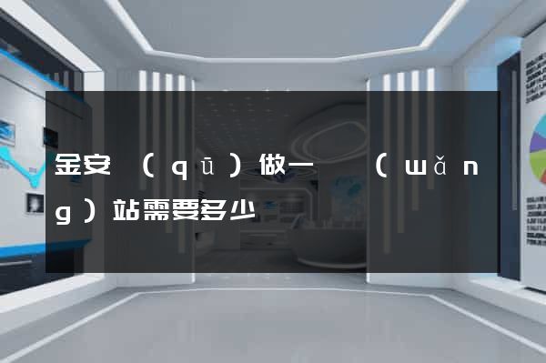 金安區(qū)做一個網(wǎng)站需要多少錢