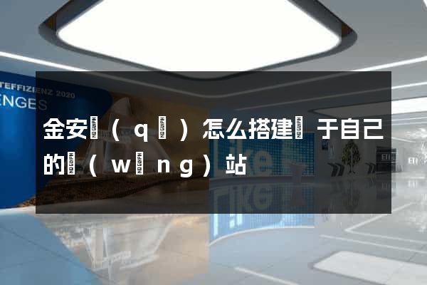 金安區(qū)怎么搭建屬于自己的網(wǎng)站