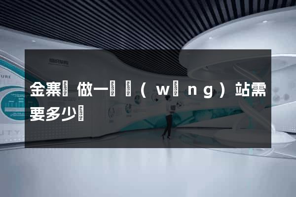 金寨縣做一個網(wǎng)站需要多少錢