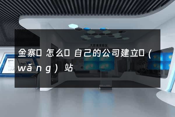 金寨縣怎么給自己的公司建立網(wǎng)站