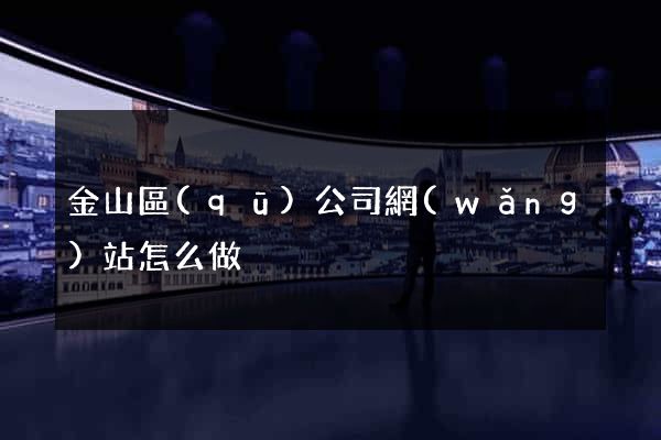 金山區(qū)公司網(wǎng)站怎么做
