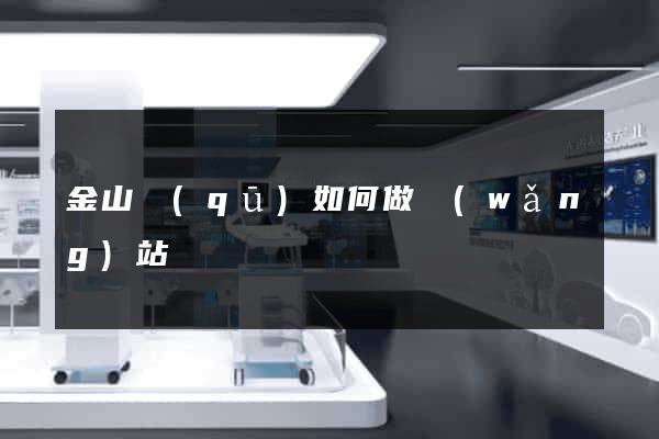 金山區(qū)如何做網(wǎng)站