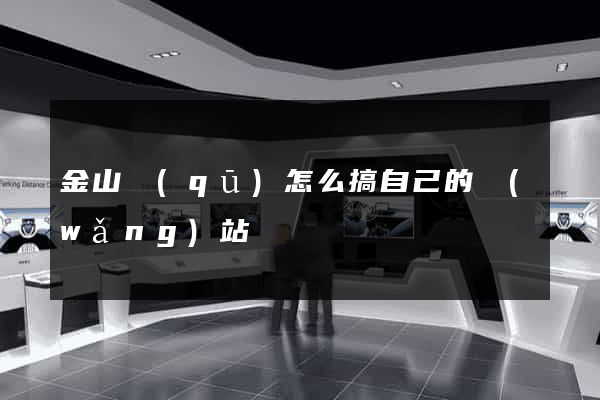 金山區(qū)怎么搞自己的網(wǎng)站
