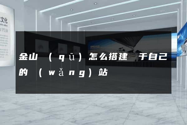 金山區(qū)怎么搭建屬于自己的網(wǎng)站