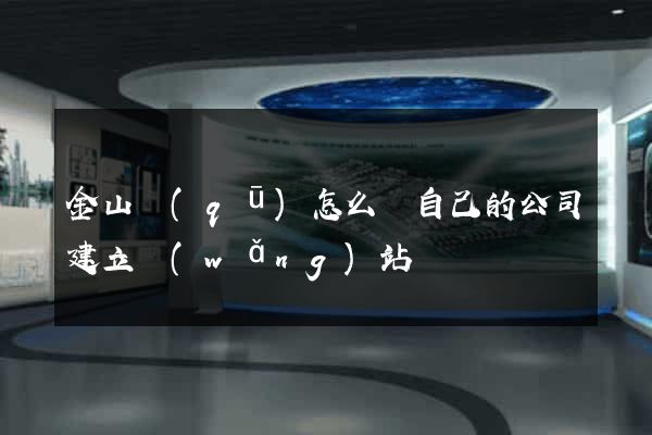 金山區(qū)怎么給自己的公司建立網(wǎng)站