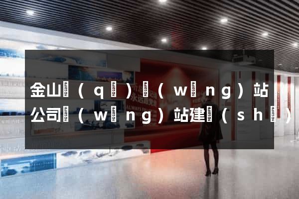 金山區(qū)網(wǎng)站公司網(wǎng)站建設(shè)