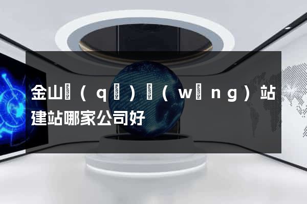 金山區(qū)網(wǎng)站建站哪家公司好