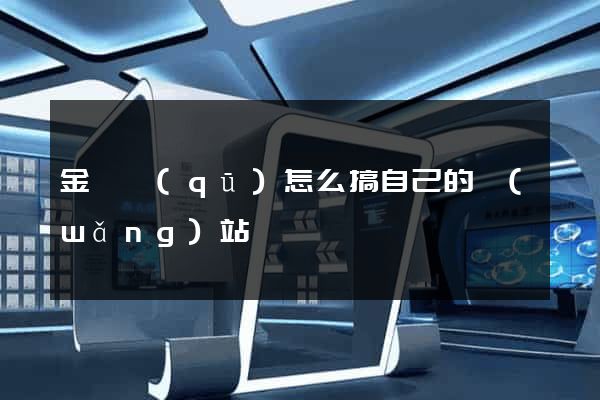 金東區(qū)怎么搞自己的網(wǎng)站