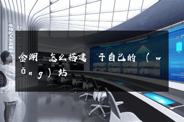 金湖縣怎么搭建屬于自己的網(wǎng)站