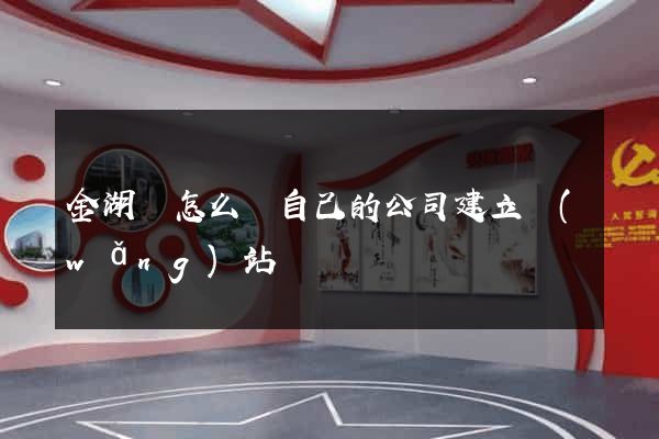 金湖縣怎么給自己的公司建立網(wǎng)站