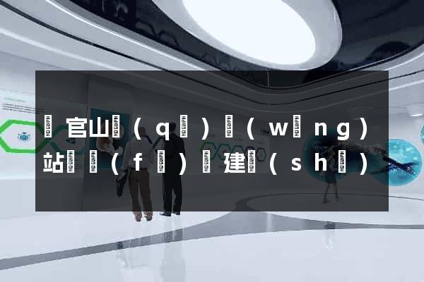 銅官山區(qū)網(wǎng)站開發(fā)與建設(shè)