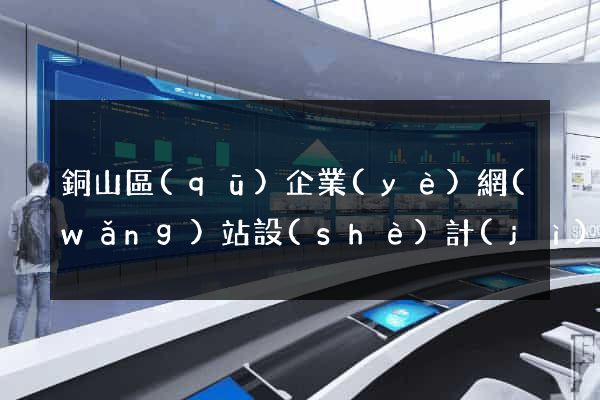 銅山區(qū)企業(yè)網(wǎng)站設(shè)計(jì)