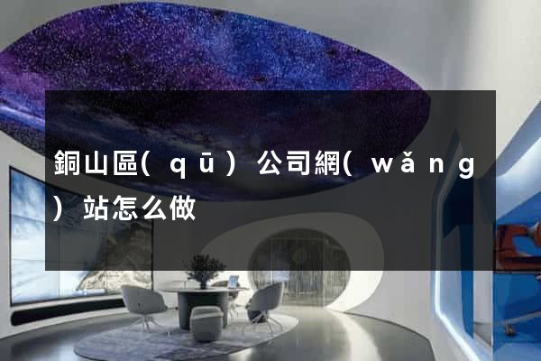 銅山區(qū)公司網(wǎng)站怎么做