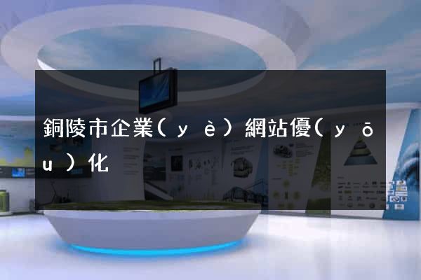 銅陵市企業(yè)網站優(yōu)化