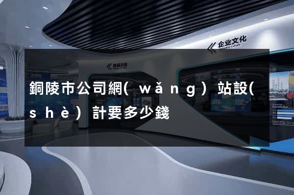 銅陵市公司網(wǎng)站設(shè)計要多少錢