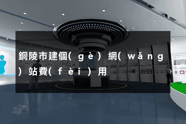 銅陵市建個(gè)網(wǎng)站費(fèi)用