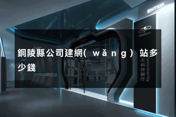 銅陵縣公司建網(wǎng)站多少錢