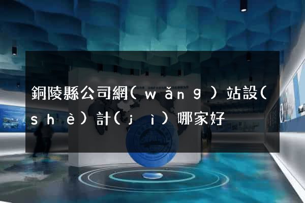 銅陵縣公司網(wǎng)站設(shè)計(jì)哪家好