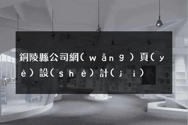 銅陵縣公司網(wǎng)頁(yè)設(shè)計(jì)