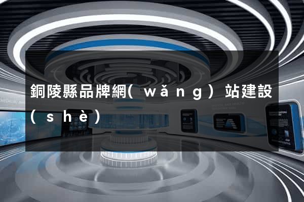 銅陵縣品牌網(wǎng)站建設(shè)