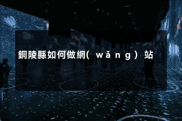 銅陵縣如何做網(wǎng)站