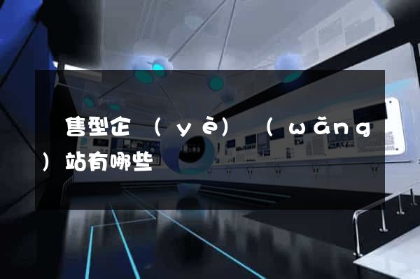 銷售型企業(yè)網(wǎng)站有哪些