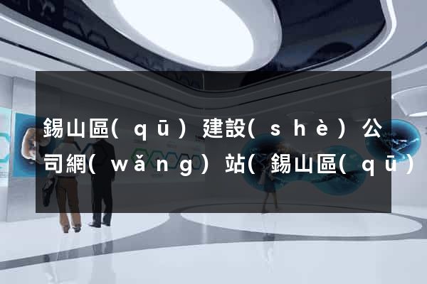 錫山區(qū)建設(shè)公司網(wǎng)站(錫山區(qū)建設(shè)公司網(wǎng)站官網(wǎng))
