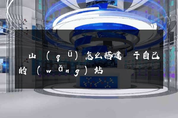 錫山區(qū)怎么搭建屬于自己的網(wǎng)站