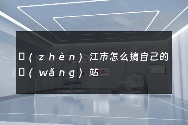 鎮(zhèn)江市怎么搞自己的網(wǎng)站