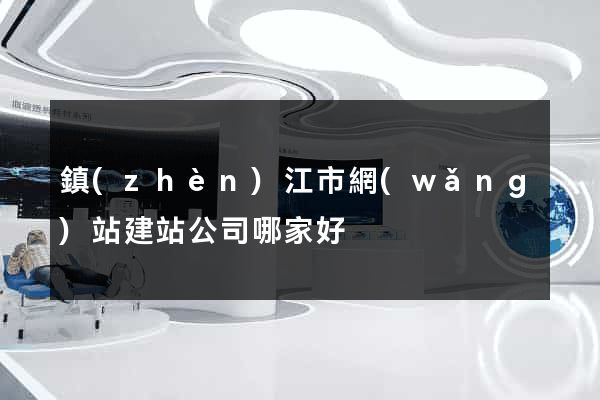 鎮(zhèn)江市網(wǎng)站建站公司哪家好