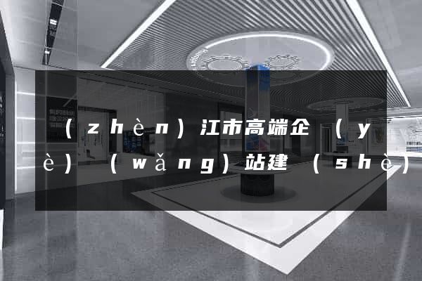 鎮(zhèn)江市高端企業(yè)網(wǎng)站建設(shè)公司