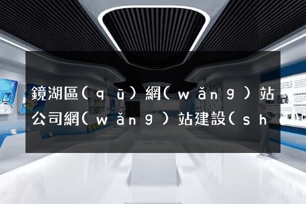 鏡湖區(qū)網(wǎng)站公司網(wǎng)站建設(shè)