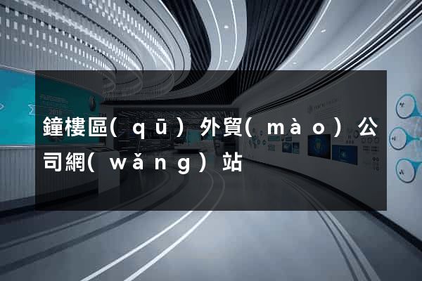 鐘樓區(qū)外貿(mào)公司網(wǎng)站