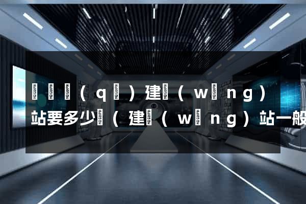 鐘樓區(qū)建網(wǎng)站要多少錢(建網(wǎng)站一般多少錢)