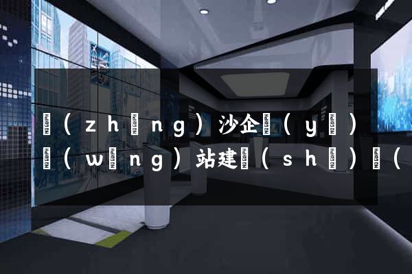 長(zhǎng)沙企業(yè)網(wǎng)站建設(shè)報(bào)價(jià)