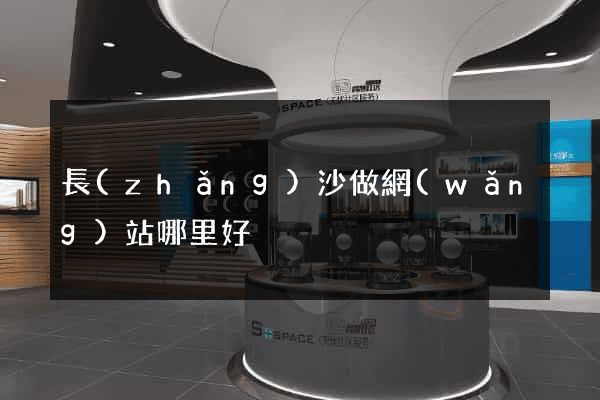 長(zhǎng)沙做網(wǎng)站哪里好