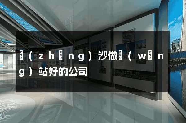 長(zhǎng)沙做網(wǎng)站好的公司